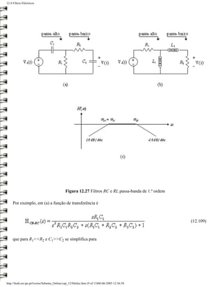12.4 Filtros Eléctricos




                                               Figura 12.27 Filtros RC e RL passa-banda de 1.ª ordem

     Por exemplo, em (a) a função de transferência é



                                                                                                       (12.109)



     que para R1<<R2 e C1>>C2 se simplifica para




http://ltodi.est.ips.pt/lveriss/Sebenta_Online/cap_12/filtelec.htm (9 of 15)06-06-2005 12:36:58
 