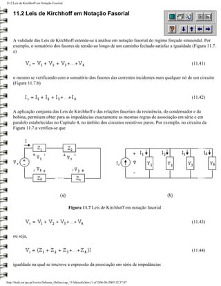 11.2 Leis de Kirchhoff em Notação Fasorial


     11.2 Leis de Kirchhoff em Notação Fasorial



     A validade das Leis de Kirchhoff estende-se à análise em notação fasorial do regime forçado sinusoidal. Por
     exemplo, o somatório dos fasores de tensão ao longo de um caminho fechado satisfaz a igualdade (Figura 11.7.
     a)

                                                                                                       (11.41)


     o mesmo se verificando com o somatório dos fasores das correntes incidentes num qualquer nó de um circuito
     (Figura 11.7.b)


                                                                                                       (11.42)


     A aplicação conjunta das Leis de Kirchhoff e das relações fasoriais da resistência, do condensador e da
     bobina, permitem obter para as impedâncias exactamente as mesmas regras de associação em série e em
     paralelo estabelecidas no Capítulo 4, no âmbito dos circuitos resistivos puros. Por exemplo, no circuito da
     Figura 11.7.a verifica-se que




                                                Figura 11.7 Leis de Kirchhoff em notação fasorial


                                                                                                       (11.43)


     ou seja,


                                                                                                       (11.44)


     igualdade na qual se inscreve a expressão da associação em série de impedâncias


http://ltodi.est.ips.pt/lveriss/Sebenta_Online/cap_11/lekinofa.htm (1 of 3)06-06-2005 12:37:07
 