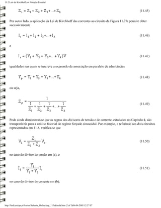 11.2 Leis de Kirchhoff em Notação Fasorial


                                                                                                        (11.45)


     Por outro lado, a aplicação da Lei de Kirchhoff das correntes ao circuito da Figura 11.7.b permite obter
     sucessivamente


                                                                                                        (11.46)


     e


                                                                                                        (11.47)


     igualdades nas quais se inscreve a expressão da associação em paralelo de admitâncias


                                                                                                        (11.48)


     ou seja,



                                                                                                        (11.49)



     Pode ainda demonstrar-se que as regras dos divisores de tensão e de corrente, estudados no Capítulo 4, são
     transponíveis para a análise fasorial do regime forçado sinusoidal. Por exemplo, e referindo aos dois circuitos
     representados em 11.8, verifica-se que



                                                                                                        (11.50)



     no caso do divisor de tensão em (a), e



                                                                                                        (11.51)



     no caso do divisor de corrente em (b).




http://ltodi.est.ips.pt/lveriss/Sebenta_Online/cap_11/lekinofa.htm (2 of 3)06-06-2005 12:37:07
 