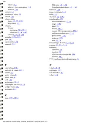 Index


         indutivo, 8.6                                                                            Thévenin, 6.2, 11.4.2
         relutivo e electromagnético, 13.4                                                        Transformação de fonte, 4.5, 11.4.1
         resistivo, 3.6.1                                                                     termístor, 3.6.1
    siemens, 3.1                                                                              termo-resistência, 3.6.1
    siemens por metro, 3.1                                                                    tesla, 8.1.2
    silístor, 3.6.1                                                                           Thévenin, 6.2, 11.4.2
    sobreposição,                                                                             transformador, 13.2
         fontes, 6.1, 9.3, 11.4.3                                                                 auto-transformador, 13.3.1
         propriedade, 2.2.1                                                                       carga, 13.2.2
    solução,                                                                                      ideal, 13.2
         forçada,                                                                                 medida, 13.3.3
             constante, 9.2.3, 10.4.1
                                                                                                  modelo eléctrico equivalente, 13.2.3
             sinusoidal, 9.2.4, 10.4.2
                                                                                                  múltiplos enrolamentos, 13.3.2
         natural, 9.1, 9.1.4, 10.3
                                                                                                  ponto médio, 13.3.2
    somador, 15.3.2, 16.3.2
                                                                                                  potência, 13.3.5
    spin, 8.1.2
                                                                                                  sinal, 13.3.4
    super-malha, 5.3.2
                                                                                              transformação de fonte, 4.5, 11.4.1
    super-nó, 5.1.2
                                                                                              trimmer, 3.3, 3.3.5, 7.5.6
                                                                                              transdutor,
                                                                                                  capacitivo, 7.6
                                                                                                  indutivo, 8.6
                                                                                                  relutivo e electromagnético, 13.4
                                                                                                  resistivo, 3.6.1
                                                                                              TTC, transferidor de tensão e corrente, 16


    V                                                                                         W
    valor eficaz, 11.5.1                                                                      watt, 1.3.2, 3.2
    variáveis de estado, 10.2.3                                                               wattímetro, 1.6.3
    varístor, 3.4                                                                             watt-hora (Wh), 3.2
    vector coluna, B                                                                          weber, 8.1.2
    vector linha, B
    volt, 1.2.2
    volt-ampere, 11.5.3
    volt-ampere reactivo, 11.5.3
    volt por metro, 1.1.3
    voltímetro, 1.6.1


    Z
    zero, 12.3.1, 12.3.2




http://ltodi.est.ips.pt/lveriss/Sebenta_Online/cap_00/index.htm (8 of 8)06-06-2005 12:35:27
 