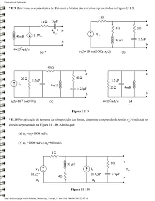 Exercícios de Aplicação

    *11.9 Determine os equivalentes de Thévenin e Norton dos circuitos representados na Figura E11.9.




                                                                           Figura E11.9

    *11.10 Por aplicação do teorema da sobreposição das fontes, determine a expressão da tensão v (t) indicada no
                                                                                                 o
    circuito representado na Figura E11.10. Admita que:

               (a) ω1=ω2=1000 rad/s;

               (b) ω1=1000 rad/s e ω2=500 rad/s.




                                                                          Figura E11.10

http://ltodi.est.ips.pt/lveriss/Sebenta_Online/cap_11/exapl_11.htm (4 of 5)06-06-2005 12:37:16
 