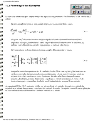 10.2 Formulação das Equações


    10.2 Formulação das Equações



    Existem duas alternativas para a representação das equações que governam o funcionamento de um circuito de 2.ª
    ordem:

               (i) representação na forma de uma equação diferencial linear escalar de 2.ª ordem



                                                                                                                       (10.1)


                                    2
               em que α e ω             são duas constantes designadas por coeficiente de amortecimento e frequência
                                  o
               angular de oscilação, f(t) representa o termo forçado pelas fontes independentes do circuito e x(t)
               define a variável (tensão ou corrente) cuja dinâmica se pretende estabelecer;

               (ii) representação na forma de um sistema de equações diferenciais de 1.ª ordem,




                                                                                                                       (10.2)




               designadas no conjunto por equações de estado do circuito. Neste caso, x1(t) e x2(t) representam as
               variáveis associadas à energia nos elementos condensador e bobina, respectivamente a tensão e a
               corrente, f1(t) e f2(t) constituem o vector dos termos forçados pelas fontes independentes no
               circuito e, finalmente, a matriz A representa a topologia do circuito considerado. A forma (10.2)
               transporta consigo o potencial da simulação numérica da dinâmica temporal de um circuito.

    As equações (10.1) e (10.2) podem ser obtidas por intermédio de três métodos alternativos: o método da
    substituição, o método do operador-s e o método das variáveis de estado. De seguida exemplifica-se a aplicação
    de cada um destes métodos alternativos a diversos circuitos de 2ª ordem.




http://ltodi.est.ips.pt/lveriss/Sebenta_Online/cap_10/formequa.htm (1 of 13)06-06-2005 12:37:22
 