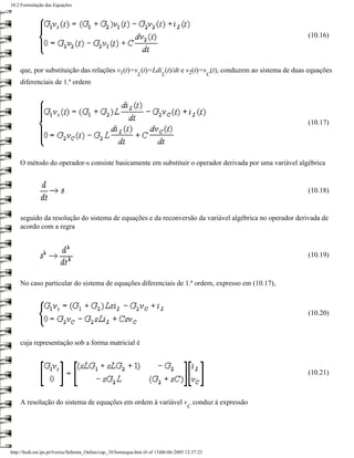 10.2 Formulação das Equações




                                                                                                        (10.16)



    que, por substituição das relações v1(t)=v (t)=Ldi (t)/dt e v2(t)=v (t), conduzem ao sistema de duas equações
                                                               L          L                       C
    diferenciais de 1.ª ordem




                                                                                                        (10.17)




    O método do operador-s consiste basicamente em substituir o operador derivada por uma variável algébrica


                                                                                                        (10.18)


    seguido da resolução do sistema de equações e da reconversão da variável algébrica no operador derivada de
    acordo com a regra



                                                                                                        (10.19)



    No caso particular do sistema de equações diferenciais de 1.ª ordem, expresso em (10.17),



                                                                                                        (10.20)



    cuja representação sob a forma matricial é



                                                                                                        (10.21)



    A resolução do sistema de equações em ordem à variável v conduz à expressão
                                                                                       C




http://ltodi.est.ips.pt/lveriss/Sebenta_Online/cap_10/formequa.htm (6 of 13)06-06-2005 12:37:22
 