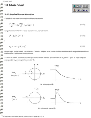 10.3 Solução Natural


   10.3 Solução Natural



   10.3.1 Soluções Naturais Alternativas

   A solução de uma equação diferencial com termo forçado nulo



                                                                                                                              (10.43)



   cujo polinómio característico e raízes respectivas são, respectivamente,


                                                                                                                              (10.44)


   e


                                                                                                                              (10.45)


   designa-se por solução natural. Esta estabelece a dinâmica temporal de um circuito excitado unicamente pelas energias armazenadas nos
   condensadores e nas bobinas que o constituem.

   As raízes em (10.45) podem ser de quatro tipos essencialmente distintos: reais e distintas (α >ωo); reais e iguais (α =ωo); complexas
   conjugadas(α <ωo); ou imaginárias puras (α =0).




                                                                                      (a) sobre-amortecida




                                                                                 (b) criticamente amortecida




http://ltodi.est.ips.pt/lveriss/Sebenta_Online/cap_10/solna_10.htm (1 of 9)06-06-2005 12:37:26
 