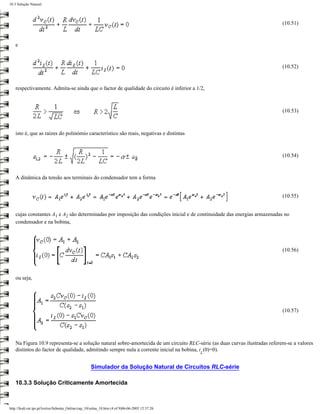 10.3 Solução Natural




                                                                                                                             (10.51)



   e



                                                                                                                             (10.52)



   respectivamente. Admita-se ainda que o factor de qualidade do circuito é inferior a 1/2,



                                                                                                                             (10.53)



   isto é, que as raízes do polinómio característico são reais, negativas e distintas



                                                                                                                             (10.54)



   A dinâmica da tensão aos terminais do condensador tem a forma


                                                                                                                             (10.55)


   cujas constantes A1 e A2 são determinadas por imposição das condições inicial e de continuidade das energias armazenadas no
   condensador e na bobina,




                                                                                                                             (10.56)




   ou seja,




                                                                                                                             (10.57)




   Na Figura 10.9 representa-se a solução natural sobre-amortecida de um circuito RLC-série (as duas curvas ilustradas referem-se a valores
   distintos do factor de qualidade, admitindo sempre nula a corrente inicial na bobina, i (0)=0).
                                                                                                 L


                                                     Simulador da Solução Natural de Circuitos RLC-série

   10.3.3 Solução Criticamente Amortecida



http://ltodi.est.ips.pt/lveriss/Sebenta_Online/cap_10/solna_10.htm (4 of 9)06-06-2005 12:37:26
 