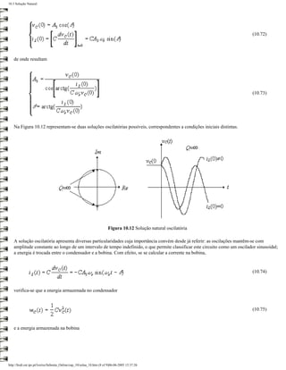 10.3 Solução Natural




                                                                                                                             (10.72)




   de onde resultam




                                                                                                                             (10.73)




   Na Figura 10.12 representam-se duas soluções oscilatórias possíveis, correspondentes a condições iniciais distintas.




                                                                        Figura 10.12 Solução natural oscilatória

   A solução oscilatória apresenta diversas particularidades cuja importância convém desde já referir: as oscilações mantêm-se com
   amplitude constante ao longo de um intervalo de tempo indefinido, o que permite classificar este circuito como um oscilador sinusoidal;
   a energia é trocada entre o condensador e a bobina. Com efeito, se se calcular a corrente na bobina,


                                                                                                                             (10.74)


   verifica-se que a energia armazenada no condensador


                                                                                                                             (10.75)


   e a energia armazenada na bobina




http://ltodi.est.ips.pt/lveriss/Sebenta_Online/cap_10/solna_10.htm (8 of 9)06-06-2005 12:37:26
 