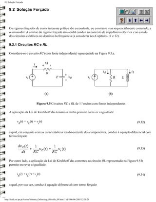 9.2 Solução Forçada


     9.2 Solução Forçada



     Os regimes forçados de maior interesse prático são o constante, ou constante mas sequencialmente comutado, e
     o sinusoidal. A análise do regime forçado sinusoidal conduz ao conceito de impedância eléctrica e ao estudo
     dos circuitos eléctricos no domínio da frequência (a considerar nos Capítulos 11 e 12).

     9.2.1 Circuitos RC e RL

     Considere-se o circuito RC (com fonte independente) representado na Figura 9.5.a.




                                   Figura 9.5 Circuitos RC e RL de 1.ª ordem com fontes independentes

     A aplicação da Lei de Kirchhoff das tensões à malha permite escrever a igualdade

             v (t) + v (t) = v (t)                                                                       (9.32)
               R          C            s


     a qual, em conjunto com as características tensão-corrente dos componentes, conduz à equação diferencial com
     termo forçado


                                                                                                         (9.33)


     Por outro lado, a aplicação da Lei de Kirchhoff das correntes ao circuito RL representado na Figura 9.5.b
     permite escrever a igualdade

             i (t) + i (t) = i (t)                                                                       (9.34)
              R          L         s


     a qual, por sua vez, conduz à equação diferencial com termo forçado



http://ltodi.est.ips.pt/lveriss/Sebenta_Online/cap_09/solfo_09.htm (1 of 9)06-06-2005 12:38:26
 