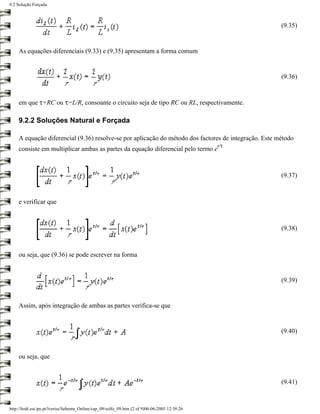 9.2 Solução Forçada



                                                                                                       (9.35)


     As equações diferenciais (9.33) e (9.35) apresentam a forma comum


                                                                                                       (9.36)


     em que τ=RC ou τ=L/R, consoante o circuito seja de tipo RC ou RL, respectivamente.

     9.2.2 Soluções Natural e Forçada

     A equação diferencial (9.36) resolve-se por aplicação do método dos factores de integração. Este método
                                                                                                 t/τ
     consiste em multiplicar ambas as partes da equação diferencial pelo termo e



                                                                                                       (9.37)



     e verificar que



                                                                                                       (9.38)



     ou seja, que (9.36) se pode escrever na forma


                                                                                                       (9.39)


     Assim, após integração de ambas as partes verifica-se que


                                                                                                       (9.40)


     ou seja, que


                                                                                                       (9.41)



http://ltodi.est.ips.pt/lveriss/Sebenta_Online/cap_09/solfo_09.htm (2 of 9)06-06-2005 12:38:26
 