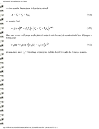 9.3 Teorema da Sobreposição das Fontes



     conduz ao valor da constante A da solução natural


                                                                                                    (9.71)


     e à solução final


                                                                                                    (9.72)


     Mais uma vez se verifica que a solução total (natural mais forçada) de um circuito RC (ou RL) segue a
     forma geral


                                                                                                    (9.73)


     em que, neste caso, v (∞) resulta da aplicação do método da sobreposição das fontes ao circuito.
                                   C




http://ltodi.est.ips.pt/lveriss/Sebenta_Online/cap_09/teosobfo.htm (3 of 3)06-06-2005 12:38:27
 