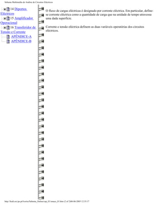 Sebenta Multimédia de Análise de Circuitos Eléctricos


       14 Diportos
                                               O fluxo de cargas eléctricas é designado por corrente eléctrica. Em particular, define-
Eléctricos                                     se corrente eléctrica como a quantidade de carga que na unidade de tempo atravessa
       15 Amplificador                         uma dada superfície.
Operacional
       16 Transferidor de                      Corrente e tensão eléctrica definem as duas variáveis operatórias dos circuitos
Tensão e Corrente                              eléctricos.
        APÊNDICE-A
        APÊNDICE-B




  http://ltodi.est.ips.pt/lveriss/Sebenta_Online/cap_01/smace_01.htm (2 of 2)06-06-2005 12:35:17
 