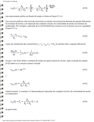 9.4 Exemplos de Aplicação




                                                                                                                              (9.88)



    cuja representação gráfica em função do tempo se ilustra na Figura 9.11.d.

    Este exercício podia ter sido resolvido recorrendo ao método convencional de obtenção da equação diferencial,
    de resolução da mesma, e de imposição das condições inicial e de continuidade da tensão aos terminais do
    condensador. Por exemplo, a aplicação da Lei de Kirchhoff das correntes ao nó-X permite escrever a igualdade
    (Figura 9.11.a)



                                                                                                                              (9.89)



    a qual, por substituição das características v =v =v                         e i =Cdv /dt, permite obter a equação diferencial
                                                                 x    C     R2     C         C




                                                                                                                              (9.90)



    em que τ=(R1//R2)C define a constante de tempo do regime natural do circuito. Após resolução do integral
    (9.42) obtêm-se as soluções natural e forçada


                                                                                                                              (9.91)


    e



                                                                                                                              (9.92)



    respectivamente. A constante A é determinada por imposição das condições inicial e de continuidade da tensão
    no condensador



                                                                                                                              (9.93)



    da qual resulta




http://ltodi.est.ips.pt/lveriss/Sebenta_Online/cap_09/exemp_94.htm (6 of 11)06-06-2005 12:38:31
 