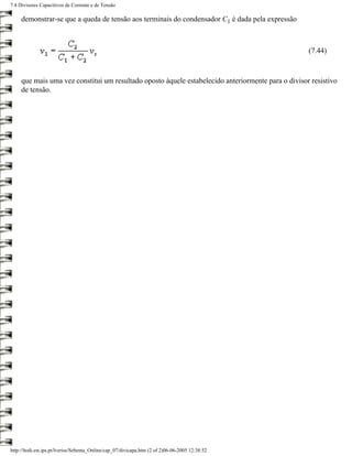 7.4 Divisores Capacitivos de Corrente e de Tensão

     demonstrar-se que a queda de tensão aos terminais do condensador C1 é dada pela expressão



                                                                                                    (7.44)



     que mais uma vez constitui um resultado oposto àquele estabelecido anteriormente para o divisor resistivo
     de tensão.




http://ltodi.est.ips.pt/lveriss/Sebenta_Online/cap_07/divicapa.htm (2 of 2)06-06-2005 12:38:52
 