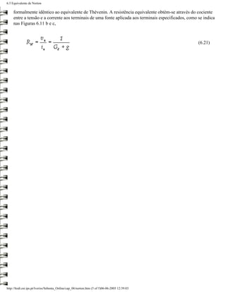 6.3 Equivalente de Norton

     formalmente idêntico ao equivalente de Thévenin. A resistência equivalente obtém-se através do cociente
     entre a tensão e a corrente aos terminais de uma fonte aplicada aos terminais especificados, como se indica
     nas Figuras 6.11 b e c,



                                                                                                       (6.21)




http://ltodi.est.ips.pt/lveriss/Sebenta_Online/cap_06/norton.htm (5 of 5)06-06-2005 12:39:03
 