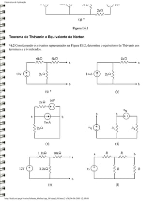 Exercícios de Aplicação




                                                                           Figura E6.1

     Teorema de Thévenin e Equivalente de Norton

     *6.2 Considerando os circuitos representados na Figura E6.2, determine o equivalente de Thévenin aos
     terminais a e b indicados.




http://ltodi.est.ips.pt/lveriss/Sebenta_Online/cap_06/exapl_06.htm (2 of 6)06-06-2005 12:39:08
 