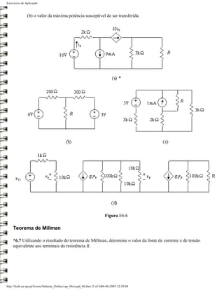 Exercícios de Aplicação



               (b) o valor da máxima potência susceptível de ser transferida.




                                                                           Figura E6.6

     Teorema de Millman

     *6.7 Utilizando o resultado do teorema de Millman, determine o valor da fonte de corrente e de tensão
     equivalente aos terminais da resistência R.




http://ltodi.est.ips.pt/lveriss/Sebenta_Online/cap_06/exapl_06.htm (5 of 6)06-06-2005 12:39:08
 