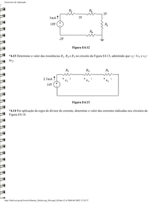 Exercícios de Aplicação




                                                                           Figura E4.12

    *4.13 Determine o valor das resistências R1, R2 e R3 no circuito da Figura E4.13, admitindo que v2= 3v1 e v3=
    4v2.




                                                                           Figura E4.13

    *4.14 Por aplicação da regra do divisor de corrente, determine o valor das correntes indicadas nos circuitos da
    Figura E4.14.




http://ltodi.est.ips.pt/lveriss/Sebenta_Online/cap_04/exapl_04.htm (5 of 9)06-06-2005 12:39:37
 