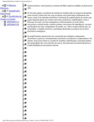 Sebenta Multimédia de Análise de Circuitos Eléctricos


       14 Diportos                             respectivamente, várias dezenas a centenas de MΩ e algumas unidades ou décimas de
Eléctricos                                     ohm.
       15 Amplificador
Operacional                                    Os elevados ganho e resistência de entrada do AmpOp estão na origem do designado
                                               curto-circuito virtual entre nós, que em alguns casos particulares implementa uma
       16 Transferidor de
                                               massa virtual. Este operador possibilita a realização de amplificadores de tensão cujo
Tensão e Corrente                              ganho depende apenas do cociente entre duas resistências, amplificadores soma e
        APÊNDICE-A                             diferença de sinais, circuitos integradores e diferenciadores de sinal, filtros,
        APÊNDICE-B                             conversores corrente-tensão e tensão-corrente, conversores de impedâncias, circuitos
                                               rectificadores de sinal, comparadores de tensão, etc.. Não é exagero afirmar que, na
                                               actualidade, o AmpOp constituiu o paradigma dominante no projecto de circuitos
                                               electrónicos analógicos.

                                               Os amplificadores operacionais são constituídos por múltiplos componentes
                                               electrónicos e passivos, nomeadamente transístores, resistências e condensadores. No
                                               entanto, neste texto limita-se o estudo do AmpOp à identificação e utilização prática
                                               das propriedades dos seus terminais de acesso, deixando para um manual posterior o
                                               estudo detalhado da sua estrutura interna.




  http://ltodi.est.ips.pt/lveriss/Sebenta_Online/cap_15/smace_15.htm (2 of 2)06-06-2005 12:35:52
 