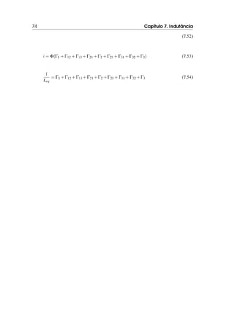 74 Capítulo 7. Indutância
(7.52)
i = Φ(Γ1 +Γ12 +Γ13 +Γ21 +Γ2 +Γ23 +Γ31 +Γ32 +Γ3) (7.53)
1
Leq
= Γ1 +Γ12 +Γ13 +Γ21 +Γ2 +Γ23 +Γ31 +Γ32 +Γ3 (7.54)
 