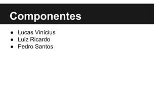 Componentes
● Lucas Vinícius
● Luiz Ricardo
● Pedro Santos
 