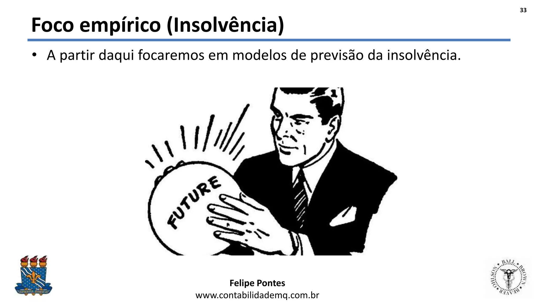 Felipe Pontes
www.contabilidademq.com.br
Foco empírico (Insolvência)
• A partir daqui focaremos em modelos de previsão da insolvência.
33
 
