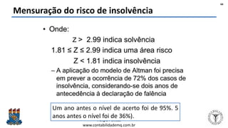 Felipe Pontes
www.contabilidademq.com.br
Mensuração do risco de insolvência
44
Um ano antes o nível de acerto foi de 95%. 5
anos antes o nível foi de 36%).
 
