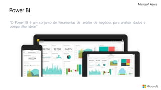 Power BI
“O Power BI é um conjunto de ferramentas de análise de negócios para analisar dados e
compartilhar ideias”
 