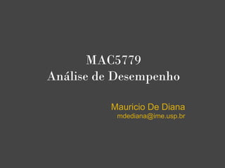 MAC5779
Análise de Desempenho
Mauricio De Diana
mdediana@ime.usp.br
 
