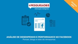 ANÁLISE DE DESEMPENHO E PERFORMANCE NO FACEBOOK
Portais, blogs e sites do Amazonas
A
G
O
STO
2017
 