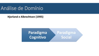 Análise de Domínio
Hjorland e Albrechtsen (1995)
Paradigma
Cognitivo
Paradigma
Social
 