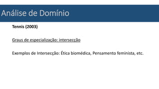 Análise de Domínio
Tennis (2003)
Graus de especialização: intersecção
Exemplos de Intersecção: Ética biomédica, Pensamento feminista, etc.
 