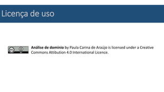 Análise de domínio by Paula Carina de Araújo is licensed under a Creative
Commons Attibution 4.0 International Licence.
Licença de uso
 