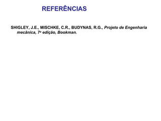 REFERÊNCIAS

SHIGLEY, J.E., MISCHKE, C.R., BUDYNAS, R.G., Projeto de Engenharia
  mecânica, 7a edição, Bookman.
 