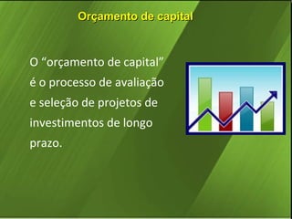 Orçamento de capital

O “orçamento de capital”
é o processo de avaliação
e seleção de projetos de
investimentos de longo
prazo.

 