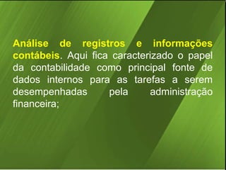 Análise de registros e informações
contábeis. Aqui fica caracterizado o papel
da contabilidade como principal fonte de
dados internos para as tarefas a serem
desempenhadas
pela
administração
financeira;

 