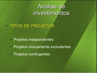 Análise de
investimentos
• TIPOS DE PROJETOS
– Projetos independentes
– Projetos mutuamente excludentes
– Projetos contingentes

 