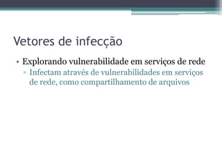 Vetores de infecção
• Explorando vulnerabilidade em serviços de rede
▫ Infectam através de vulnerabilidades em serviços
de rede, como compartilhamento de arquivos
 