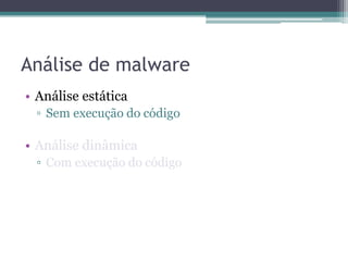 Análise de malware
• Análise estática
▫ Sem execução do código
•
▫
 