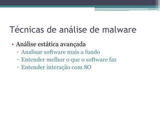 Técnicas de análise de malware
• Análise estática avançada
▫ Analisar software mais a fundo
▫ Entender melhor o que o software faz
▫ Entender interação com SO
 