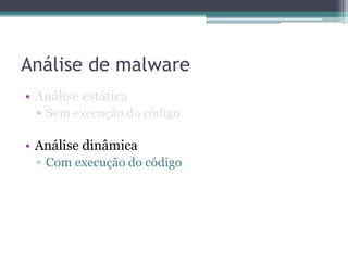 Análise de malware
•
▫
• Análise dinâmica
▫ Com execução do código
 