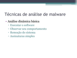 Técnicas de análise de malware
• Análise dinâmica básica
▫ Executar o software
▫ Observar seu comportamento
▫ Remoção do sistema
▫ Assinaturas simples
 