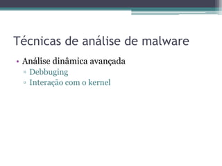 Técnicas de análise de malware
• Análise dinâmica avançada
▫ Debbuging
▫ Interação com o kernel
 