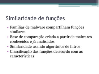 Similaridade de funções
• Famílias de malware compartilham funções
similares
• Base de comparação criada a partir de malwares
conhecidos e já analisados
• Similaridade usando algoritmos de filtros
• Classificação das funções de acordo com as
características
 