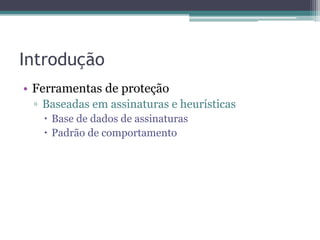Introdução
• Ferramentas de proteção
▫ Baseadas em assinaturas e heurísticas
 Base de dados de assinaturas
 Padrão de comportamento
 