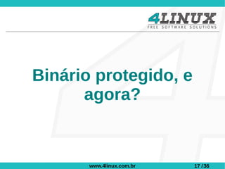 Binário protegido, e
      agora?


       www.4linux.com.br   17 / 36
 