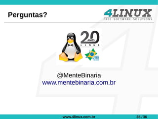 Perguntas?




            @MenteBinaria
        www.mentebinaria.com.br




              www.4linux.com.br   35 / 36
 
