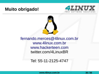 Muito obrigado!




      fernando.merces@4linux.com.br
            www.4linux.com.br
           www.hackerteen.com
           twitter.com/4LinuxBR

           Tel: 55-11-2125-4747

                  www.4linux.com.br   36 / 36
 