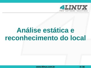 Análise estática e
reconhecimento do local


        www.4linux.com.br   8 / 36
 