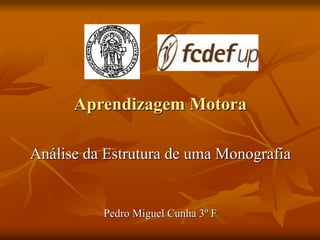 Aprendizagem Motora
Análise da Estrutura de uma Monografia
Pedro Miguel Cunha 3º F
 