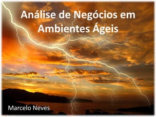 Análise de Negócios em
      Ambientes Ágeis




Marcelo Neves
 
