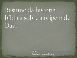 Resumo da história bíblica sobre a origem de DaviFonte:  http://pt.wikipedia.org/wiki/David. Acessado em 20/08/2011